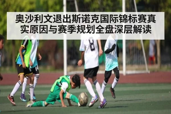 奥沙利文退出斯诺克国际锦标赛真实原因与赛季规划全盘深层解读
